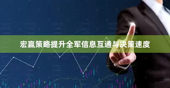 宏赢策略提升全军信息互通与决策速度