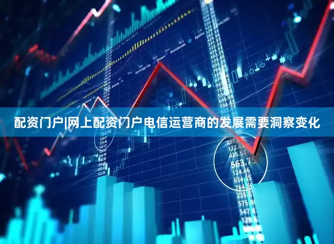 配资门户|网上配资门户电信运营商的发展需要洞察变化