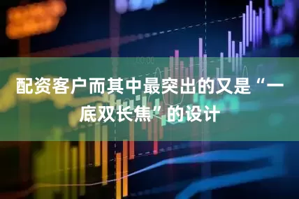 配资客户而其中最突出的又是“一底双长焦”的设计