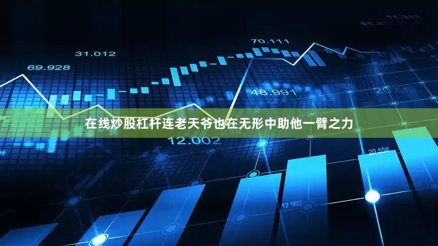 在线炒股杠杆连老天爷也在无形中助他一臂之力