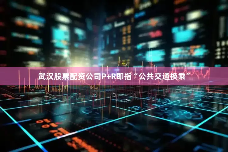 武汉股票配资公司P+R即指“公共交通换乘”