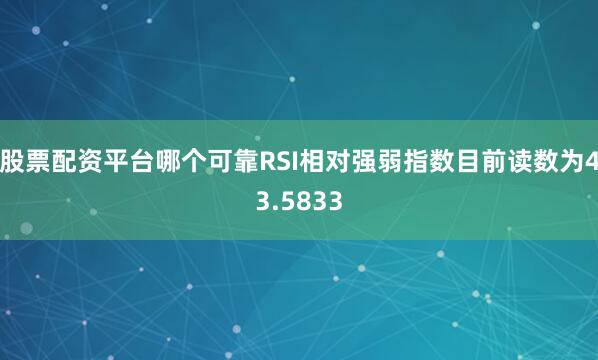 股票配资平台哪个可靠RSI相对强弱指数目前读数为43.5833