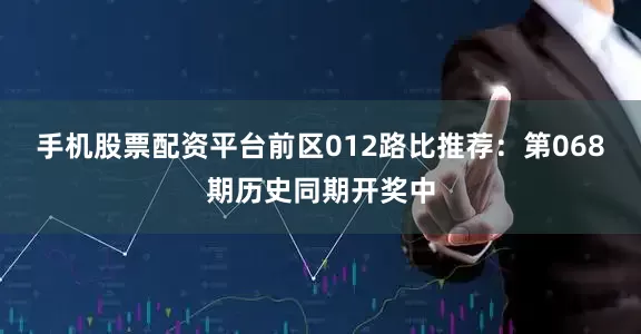 手机股票配资平台　　前区012路比推荐：第068期历史同期开奖中
