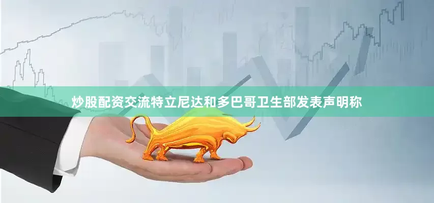 炒股配资交流特立尼达和多巴哥卫生部发表声明称