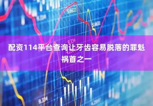 配资114平台查询让牙齿容易脱落的罪魁祸首之一