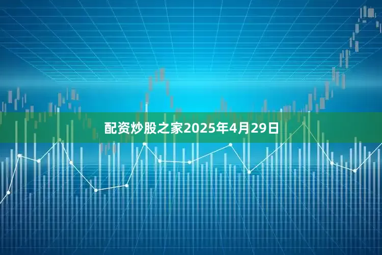 配资炒股之家2025年4月29日