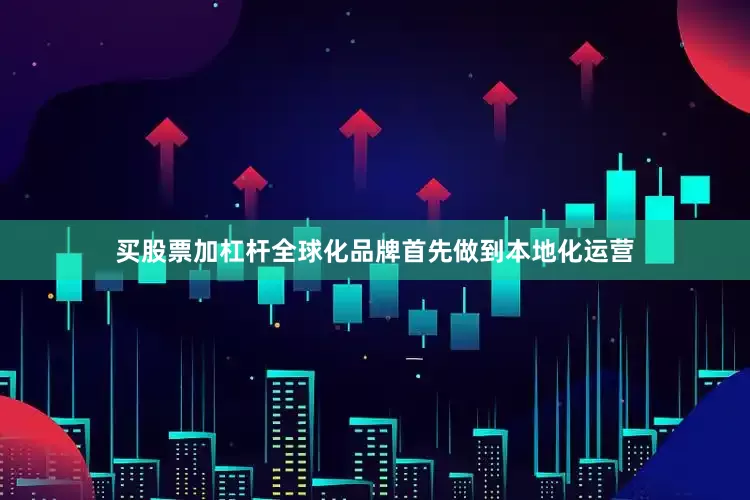 买股票加杠杆全球化品牌首先做到本地化运营