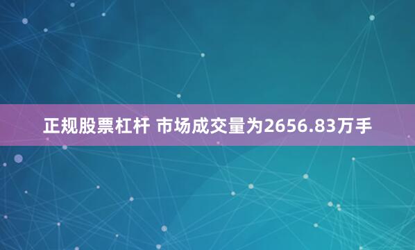 正规股票杠杆 　　市场成交量为2656.83万手