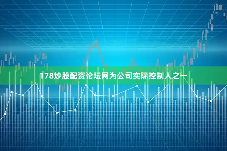 178炒股配资论坛网为公司实际控制人之一