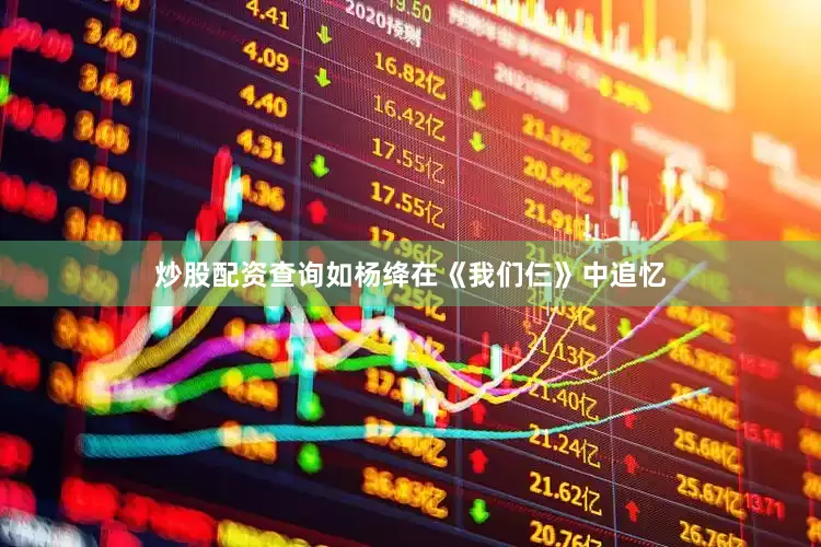 炒股配资查询如杨绛在《我们仨》中追忆