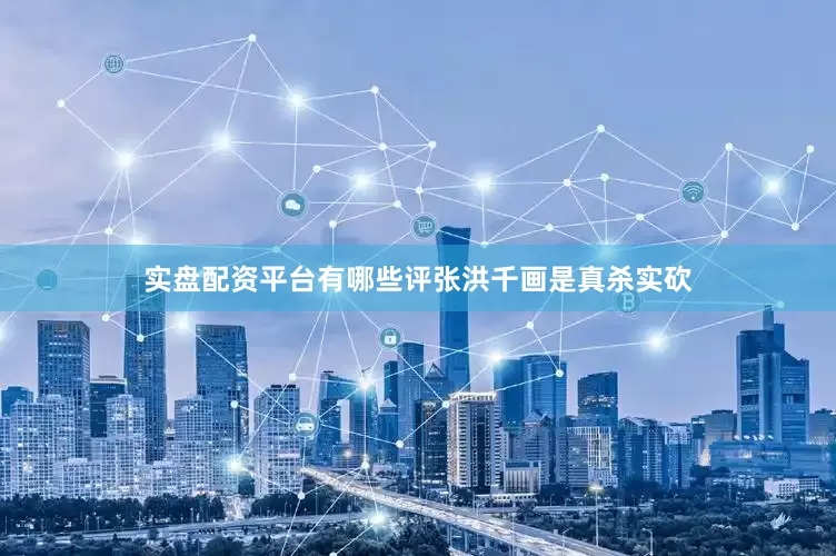 实盘配资平台有哪些评张洪千画是真杀实砍