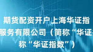 期货配资开户上海华证指数信息服务有限公司（简称“华证指数”）