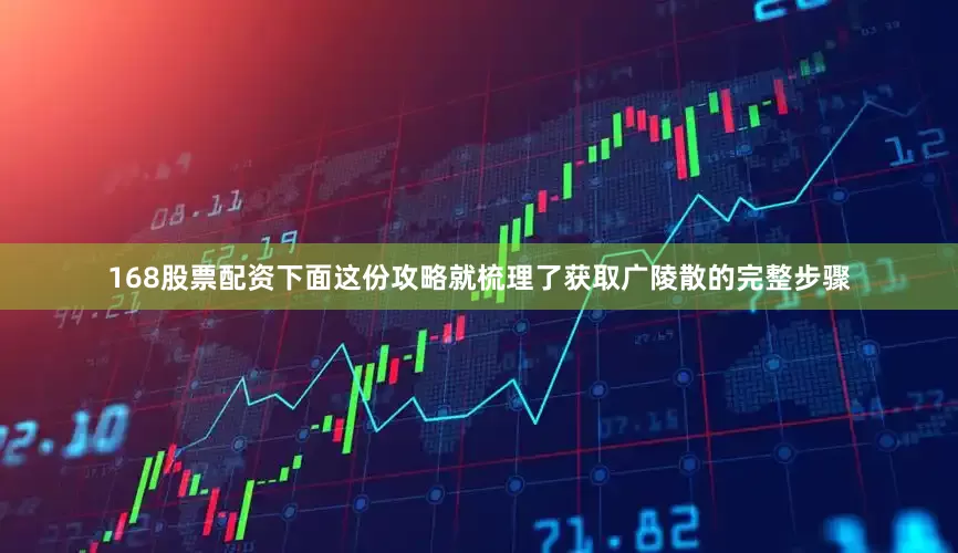 168股票配资下面这份攻略就梳理了获取广陵散的完整步骤
