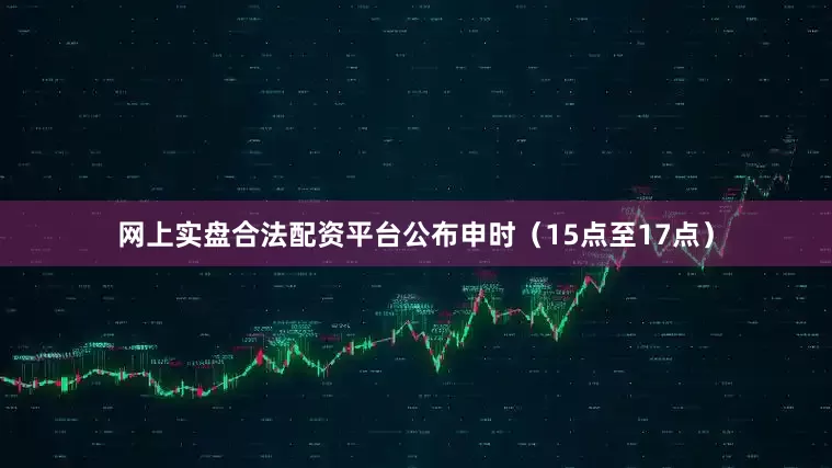网上实盘合法配资平台公布申时（15点至17点）