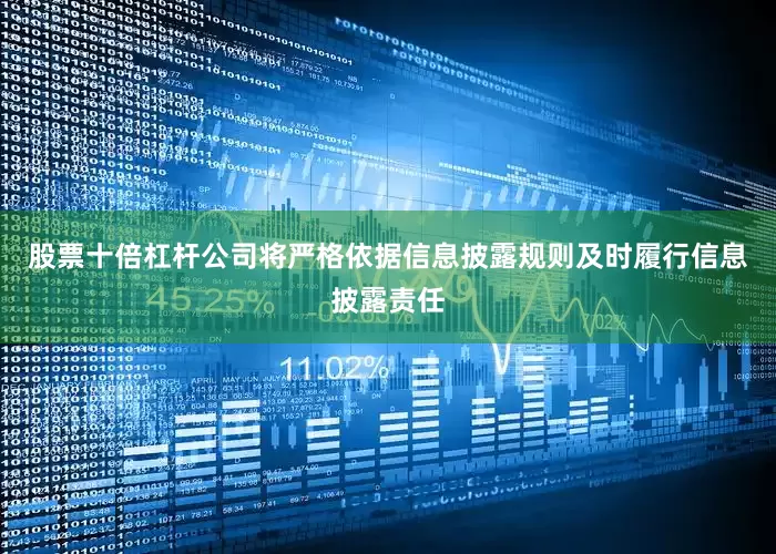 股票十倍杠杆公司将严格依据信息披露规则及时履行信息披露责任