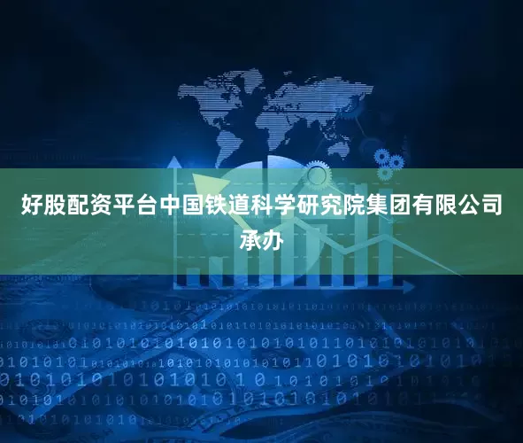 好股配资平台中国铁道科学研究院集团有限公司承办