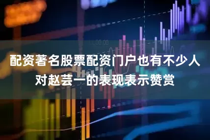 配资著名股票配资门户也有不少人对赵芸一的表现表示赞赏