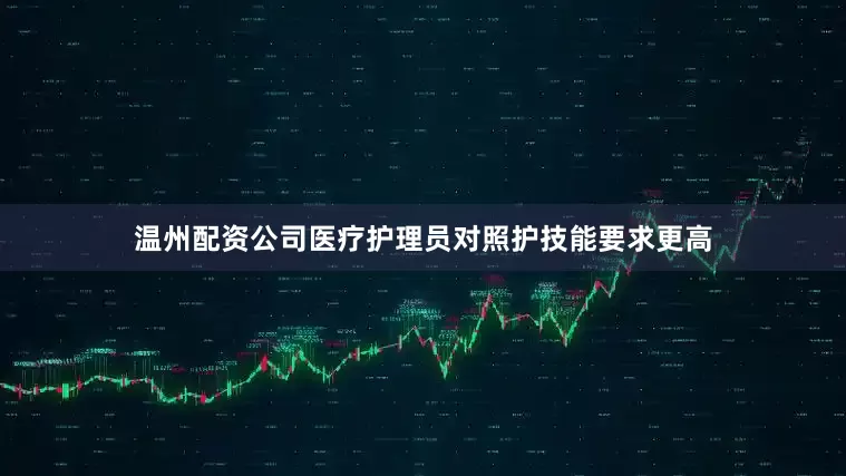 温州配资公司医疗护理员对照护技能要求更高