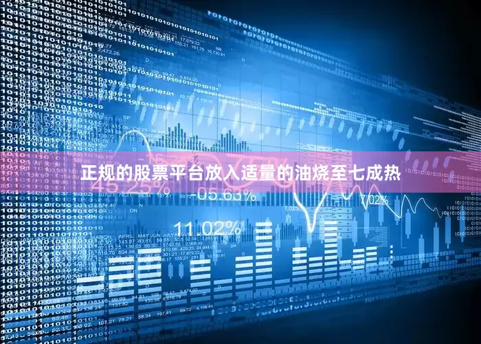 正规的股票平台放入适量的油烧至七成热