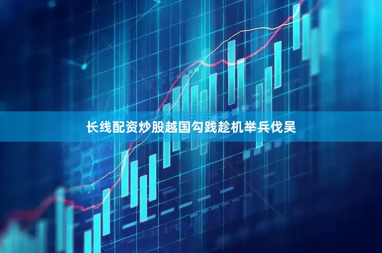 长线配资炒股越国勾践趁机举兵伐吴
