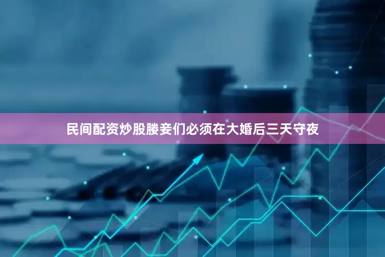 民间配资炒股媵妾们必须在大婚后三天守夜