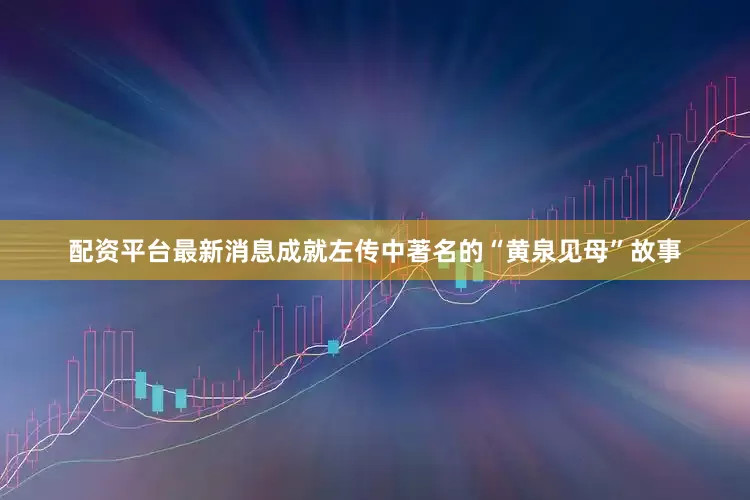 配资平台最新消息成就左传中著名的“黄泉见母”故事