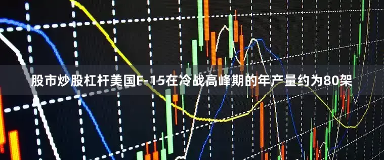股市炒股杠杆美国F-15在冷战高峰期的年产量约为80架