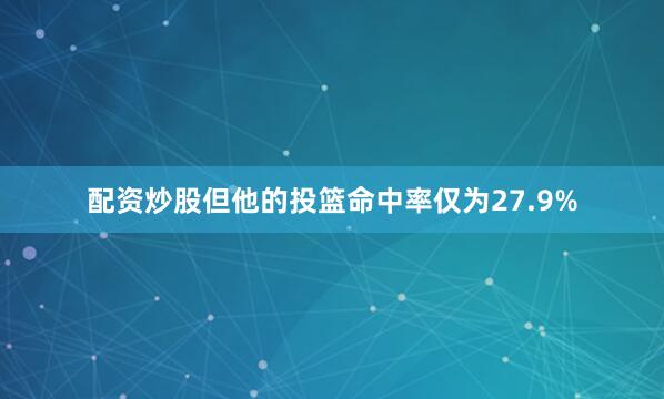 配资炒股但他的投篮命中率仅为27.9%
