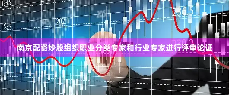 南京配资炒股组织职业分类专家和行业专家进行评审论证