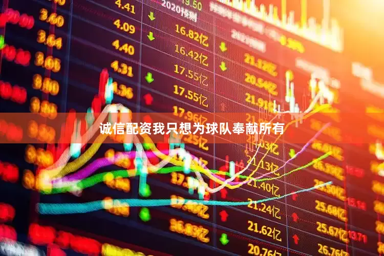 诚信配资我只想为球队奉献所有