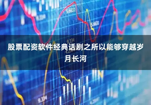 股票配资软件经典话剧之所以能够穿越岁月长河