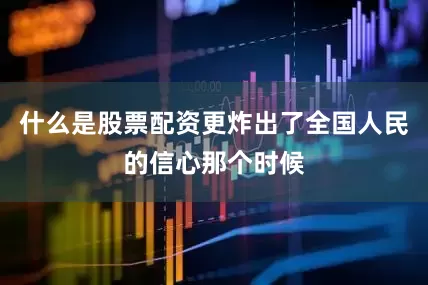 什么是股票配资更炸出了全国人民的信心那个时候