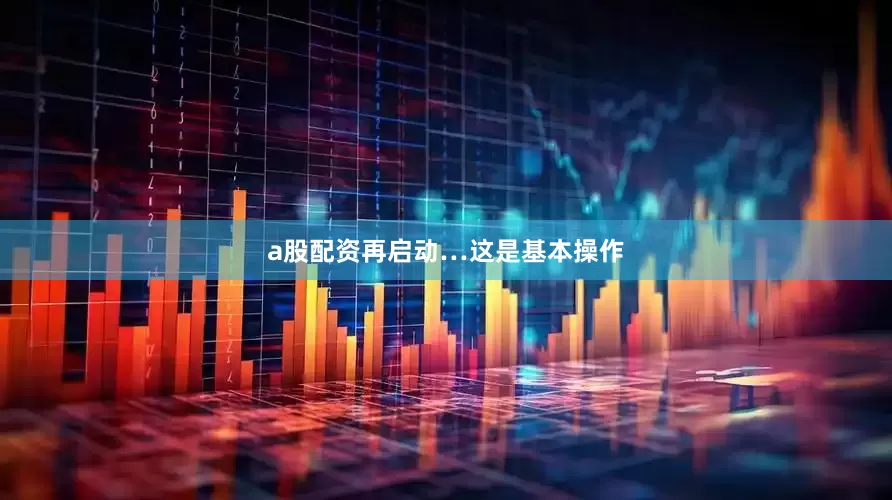 a股配资再启动…这是基本操作