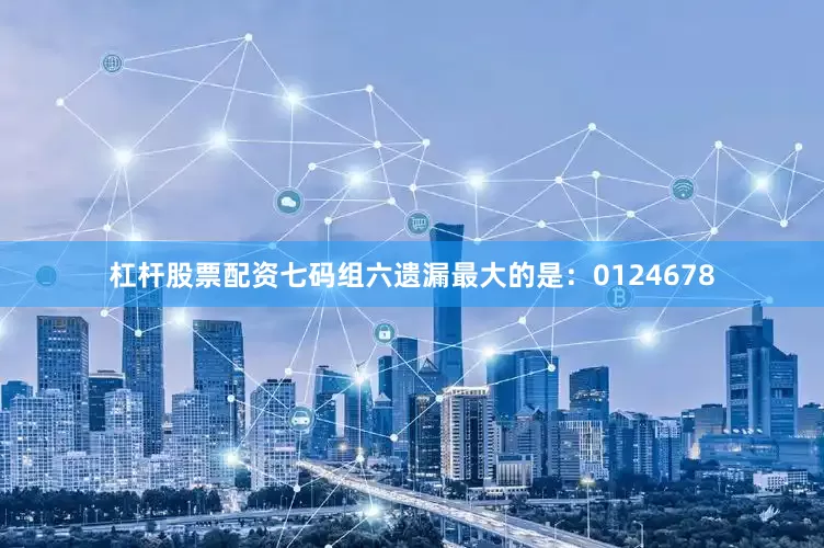 杠杆股票配资七码组六遗漏最大的是：0124678