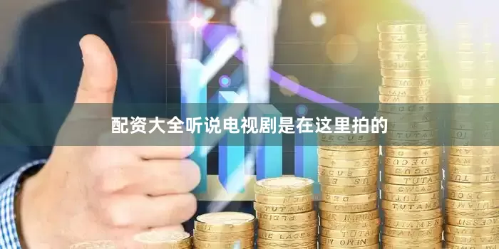 配资大全听说电视剧是在这里拍的