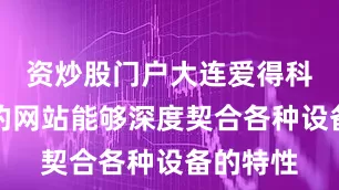 资炒股门户大连爱得科技打造的网站能够深度契合各种设备的特性