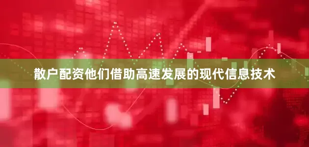 散户配资他们借助高速发展的现代信息技术