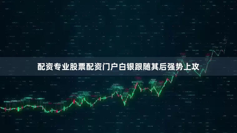 配资专业股票配资门户白银跟随其后强势上攻
