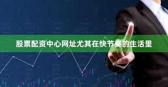 股票配资中心网址尤其在快节奏的生活里