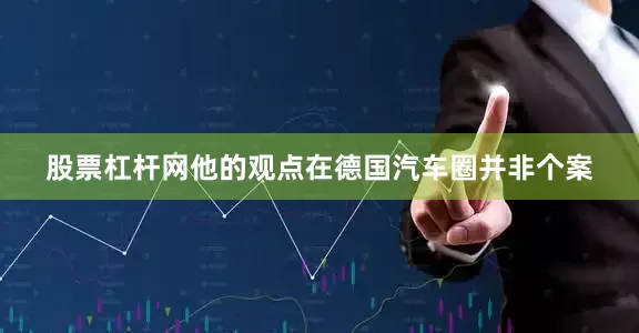 股票杠杆网他的观点在德国汽车圈并非个案