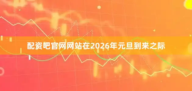 配资吧官网网站在2026年元旦到来之际