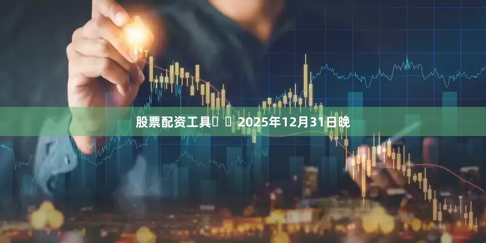 股票配资工具  2025年12月31日晚