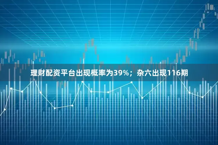 理财配资平台出现概率为39%；杂六出现116期